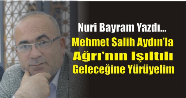 Mehmet Salih Aydın’la Ağrı’nın Işıltılı Geleceğine Yürüyelim